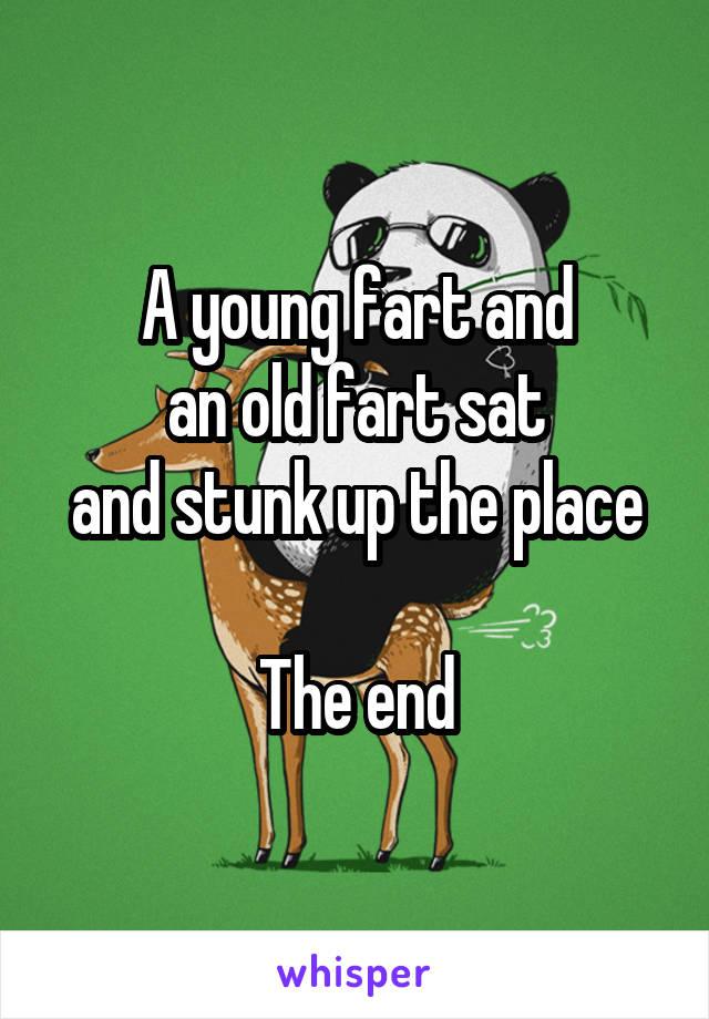 A young fart and
an old fart sat
and stunk up the place

The end