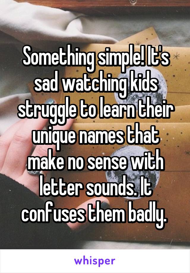 Something simple! It's sad watching kids struggle to learn their unique names that make no sense with letter sounds. It confuses them badly. 