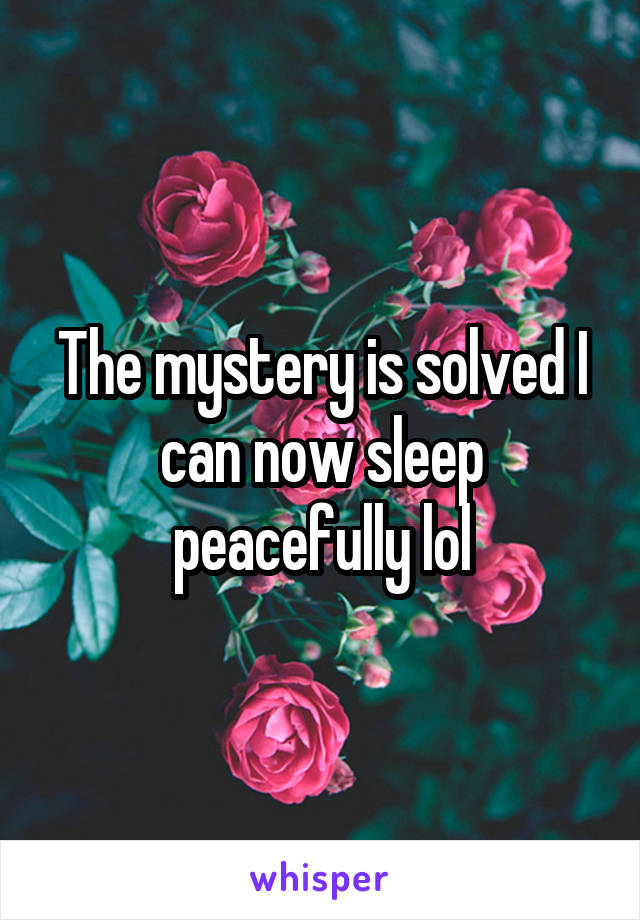 The mystery is solved I can now sleep peacefully lol