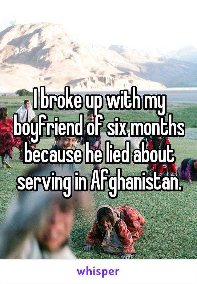 I broke up with my boyfriend of six months because he lied about serving in Afghanistan.