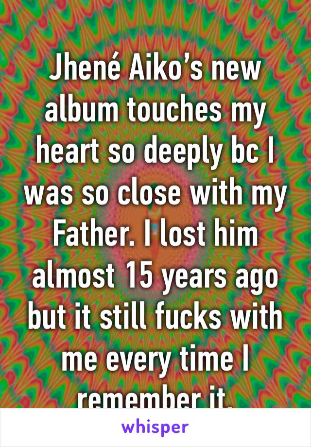 Jhené Aiko’s new album touches my heart so deeply bc I was so close with my Father. I lost him almost 15 years ago but it still fucks with me every time I remember it.