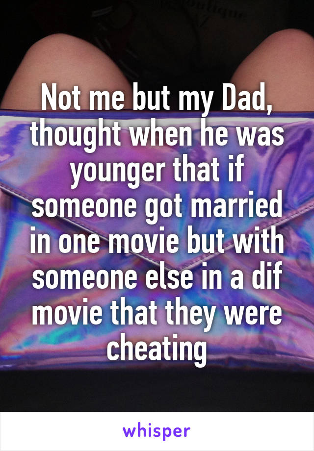 Not me but my Dad, thought when he was younger that if someone got married in one movie but with someone else in a dif movie that they were cheating