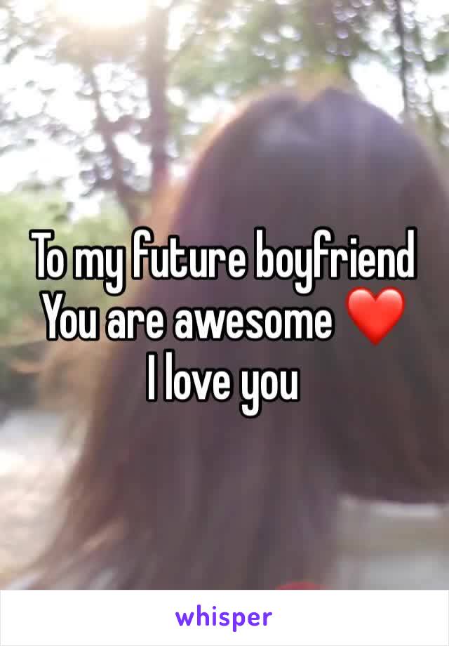 To my future boyfriend
You are awesome ❤️
I love you 