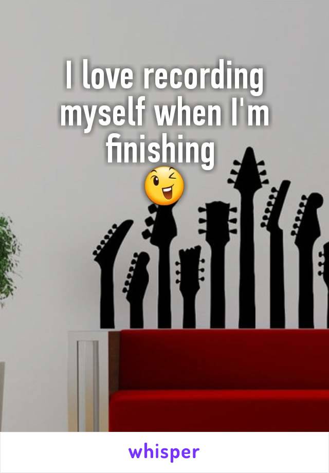 I love recording myself when I'm finishing 
😉