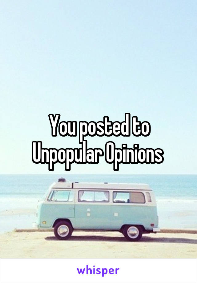 You posted to Unpopular Opinions 