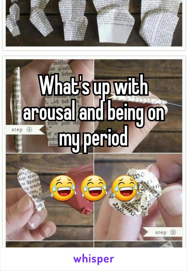 What's up with arousal and being on my period

😂😂😂