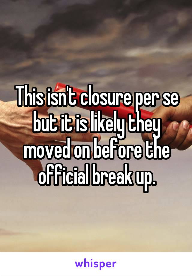 This isn't closure per se but it is likely they moved on before the official break up.