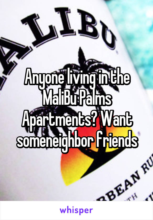 Anyone living in the MaliBu Palms Apartments? Want someneighbor friends