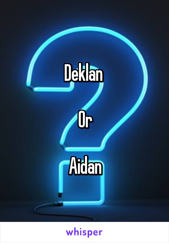 Deklan 

Or

Aidan