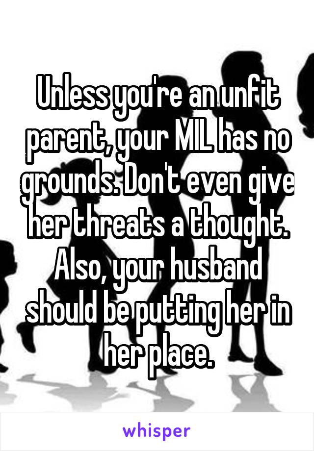 Unless you're an unfit parent, your MIL has no grounds. Don't even give her threats a thought. Also, your husband should be putting her in her place.