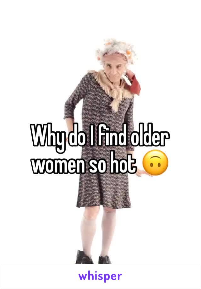 Why do I find older women so hot 🙃