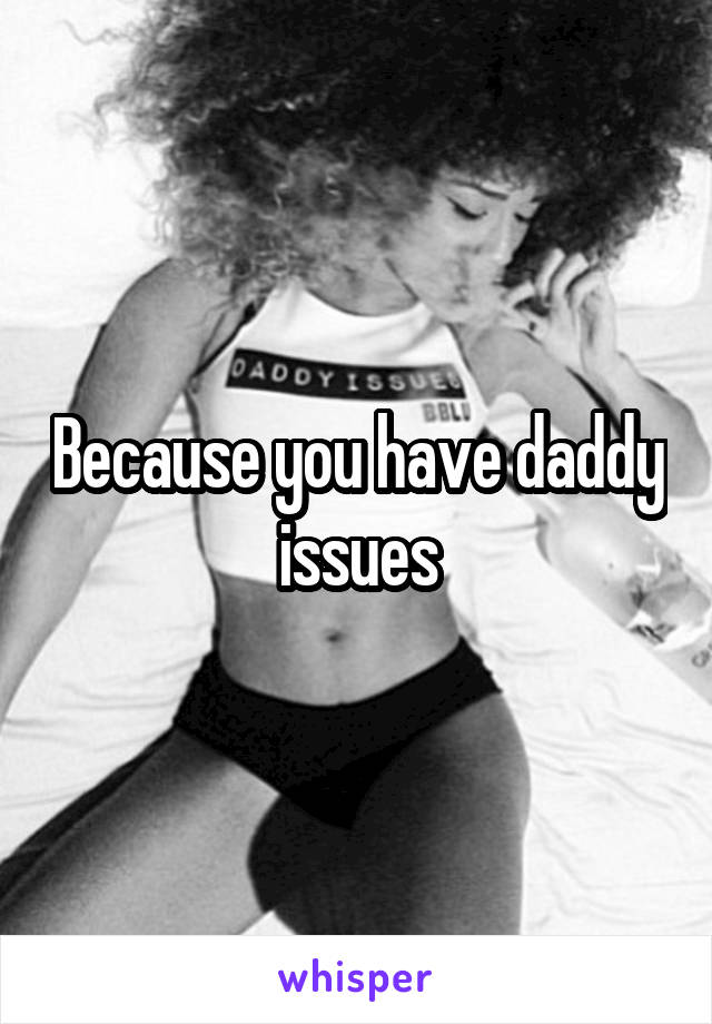 Because you have daddy issues