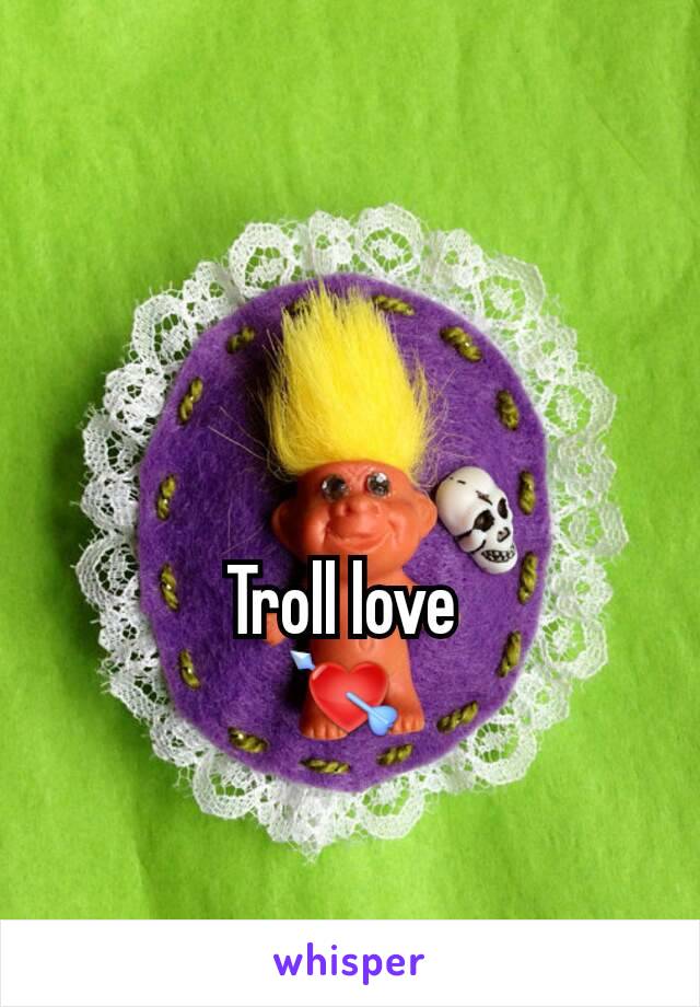 Troll love 
💘 