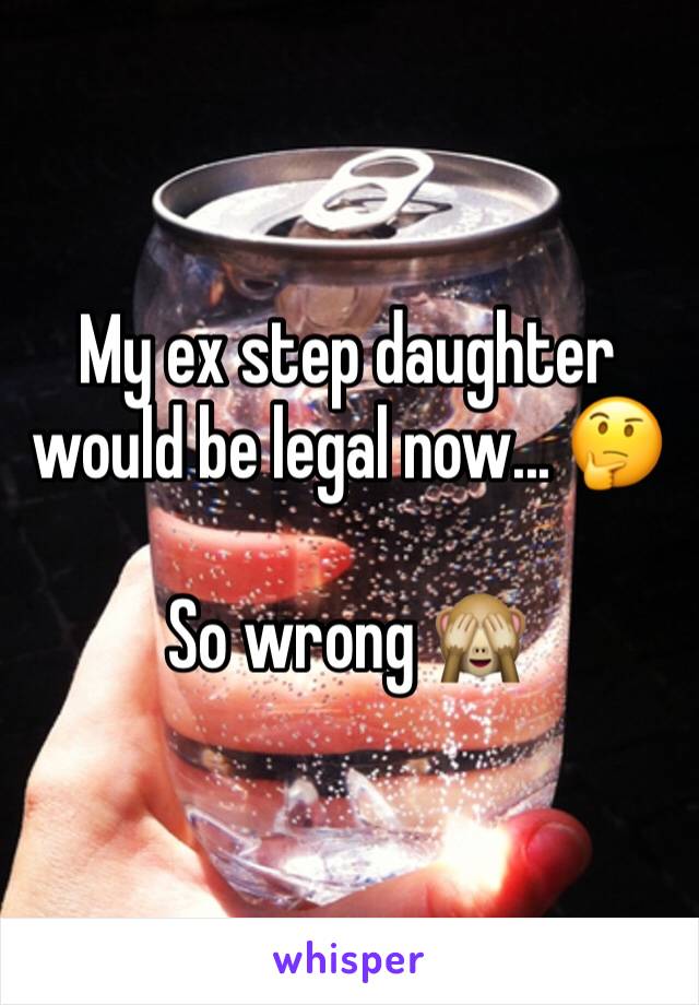 My ex step daughter would be legal now... 🤔

So wrong 🙈