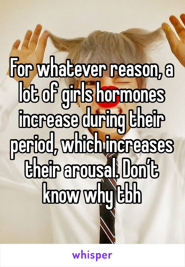 For whatever reason, a lot of girls hormones increase during their period, which increases their arousal. Don’t know why tbh