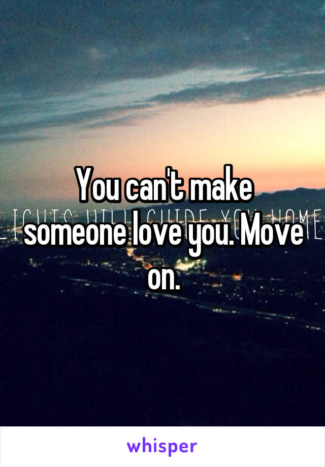 You can't make someone love you. Move on.