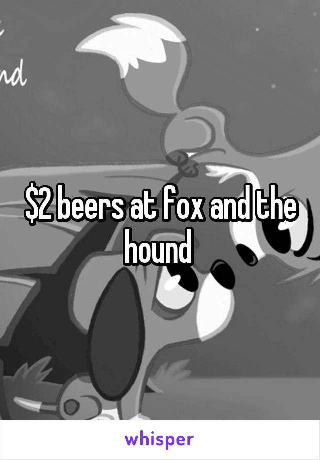 $2 beers at fox and the hound 