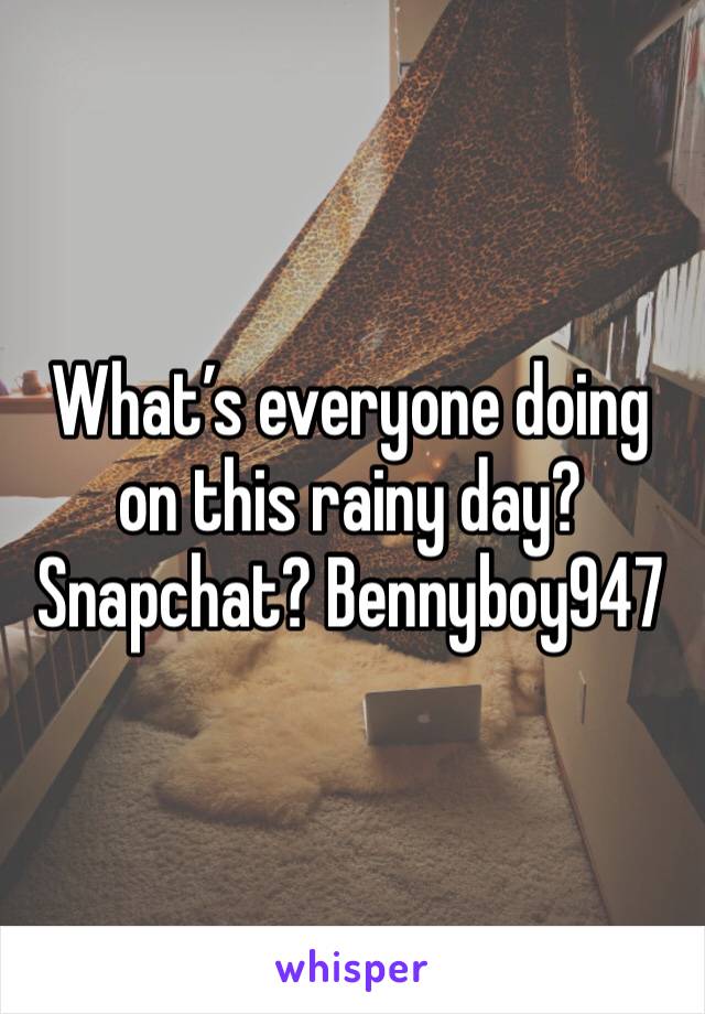 What’s everyone doing on this rainy day? Snapchat? Bennyboy947