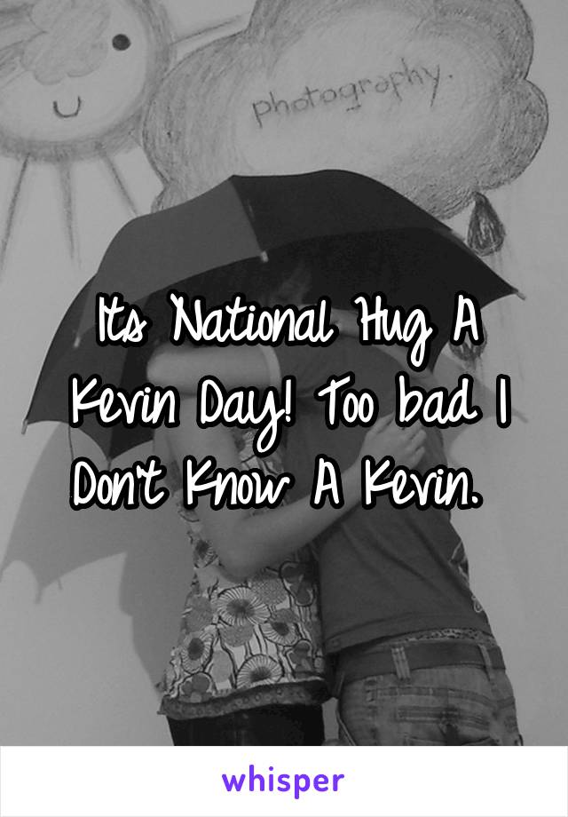 Its National Hug A Kevin Day! Too bad I Don't Know A Kevin. 