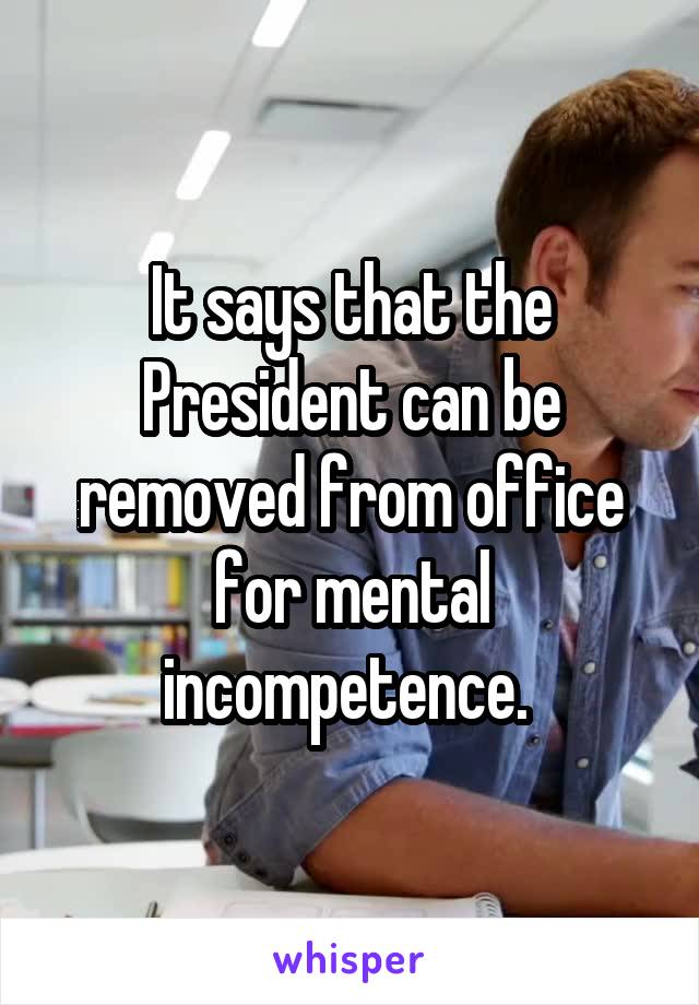 It says that the President can be removed from office for mental incompetence. 