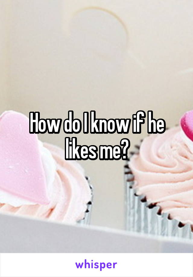 How do I know if he likes me?