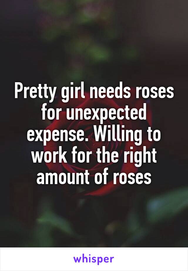 Pretty girl needs roses for unexpected expense. Willing to work for the right amount of roses