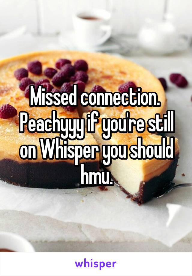 Missed connection.  Peachyyy if you're still on Whisper you should hmu.