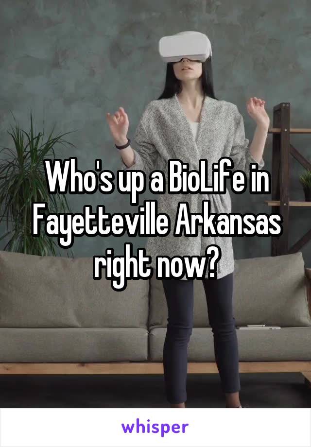 Who's up a BioLife in Fayetteville Arkansas right now?