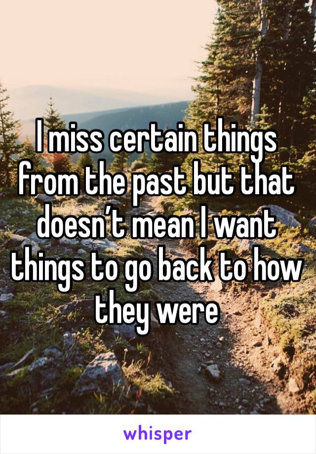 I miss certain things from the past but that doesn’t mean I want things to go back to how they were 