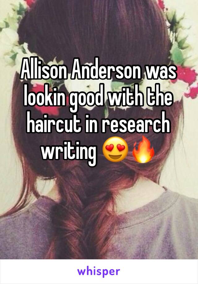 Allison Anderson was lookin good with the haircut in research writing 😍🔥