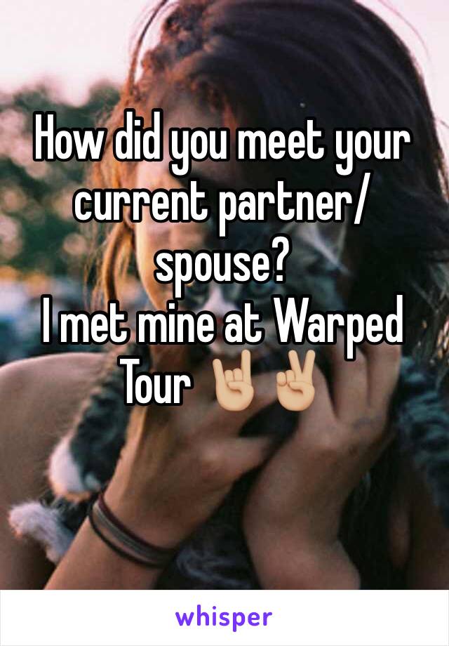 How did you meet your current partner/spouse? 
I met mine at Warped Tour 🤘🏼✌🏼