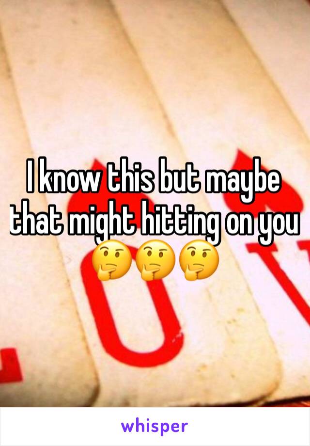 I know this but maybe that might hitting on you 🤔🤔🤔