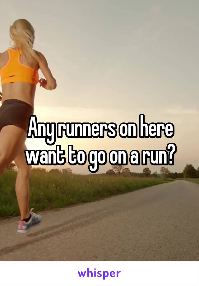 Any runners on here want to go on a run?