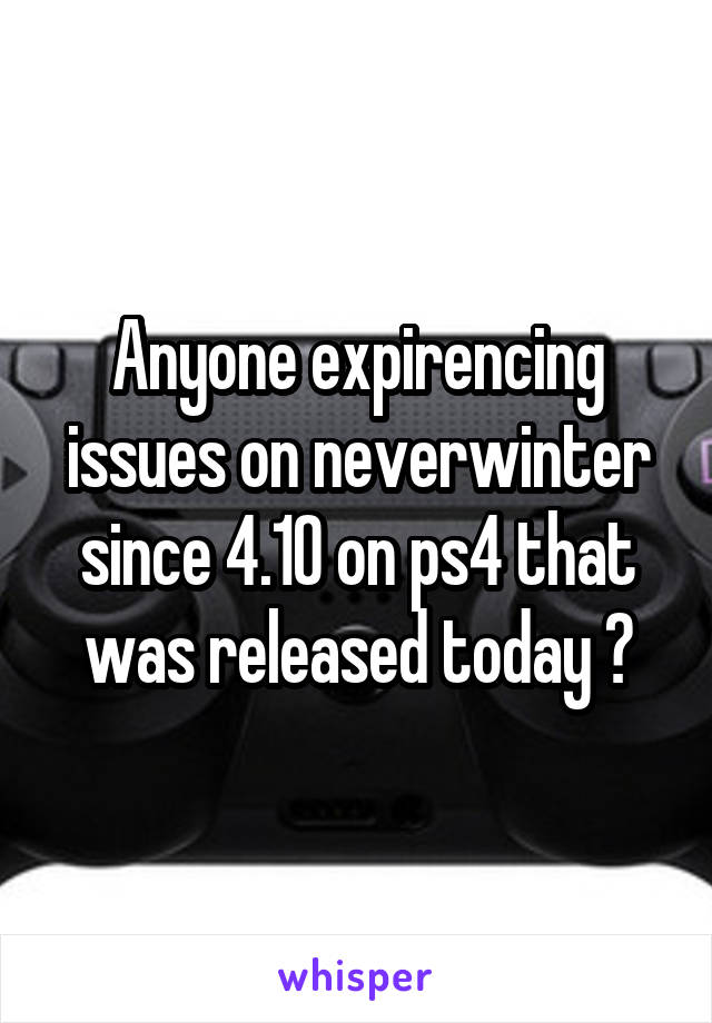 Anyone expirencing issues on neverwinter since 4.10 on ps4 that was released today ?