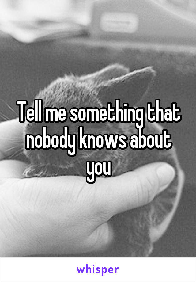 Tell me something that nobody knows about you