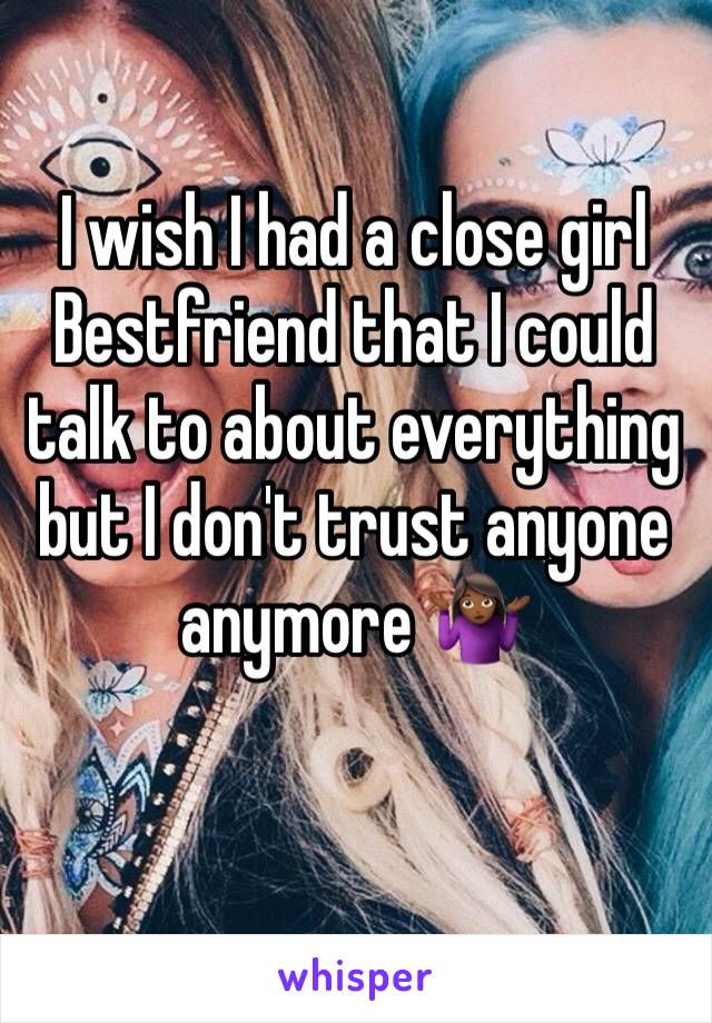 I wish I had a close girl Bestfriend that I could talk to about everything but I don't trust anyone anymore 🤷🏾‍♀️