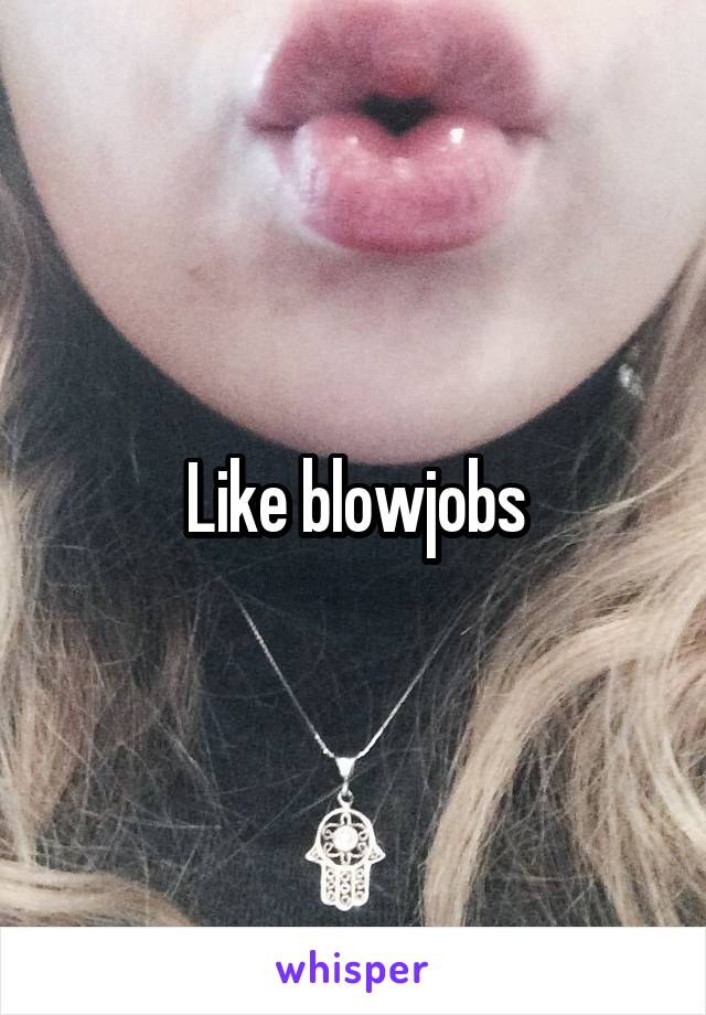 Like blowjobs