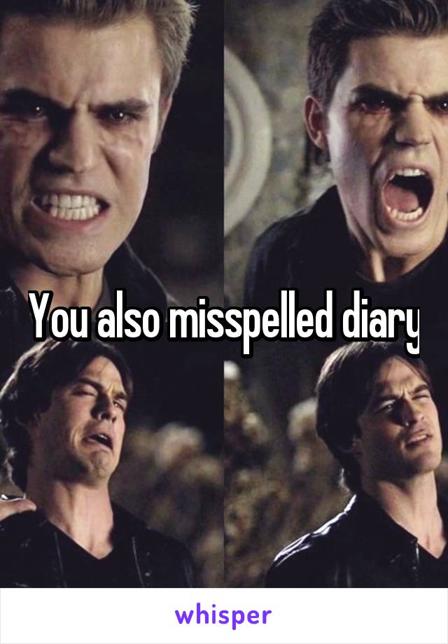 You also misspelled diary