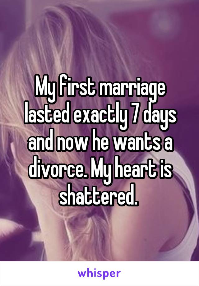 My first marriage lasted exactly 7 days and now he wants a divorce. My heart is shattered. 