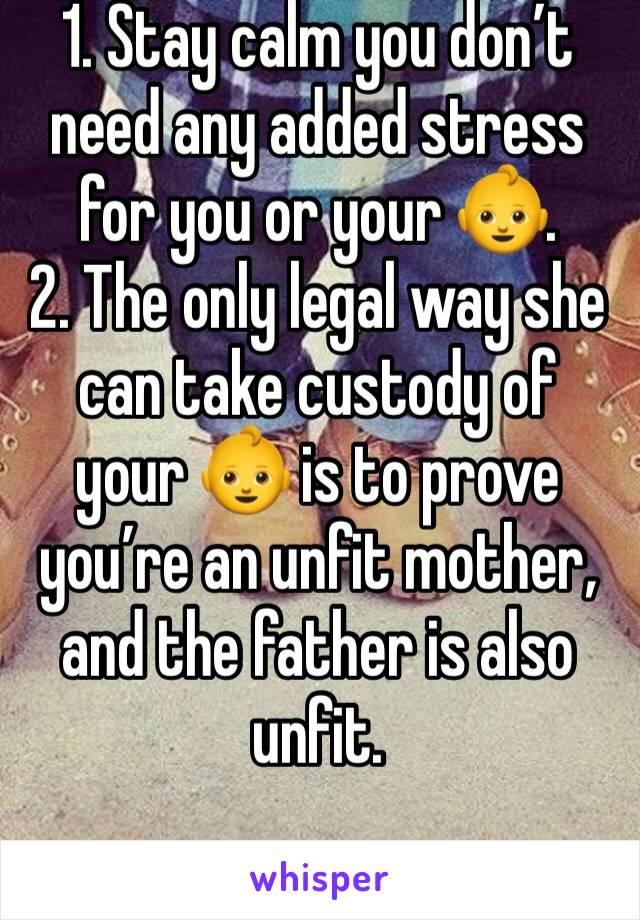 1. Stay calm you don’t need any added stress for you or your 👶. 
2. The only legal way she can take custody of your 👶 is to prove you’re an unfit mother, and the father is also unfit. 
