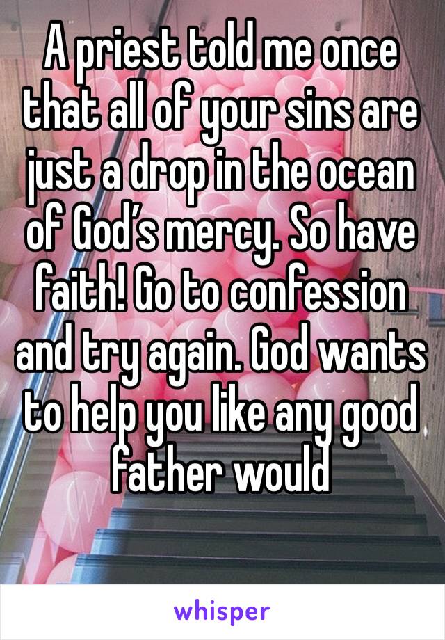 A priest told me once that all of your sins are just a drop in the ocean of God’s mercy. So have faith! Go to confession and try again. God wants to help you like any good father would