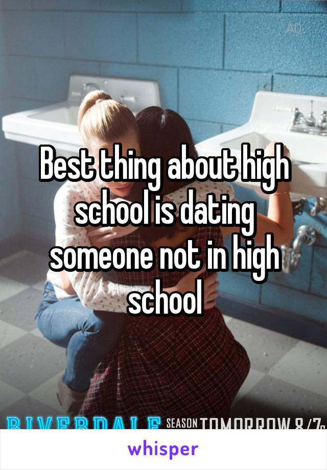 Best thing about high school is dating someone not in high school