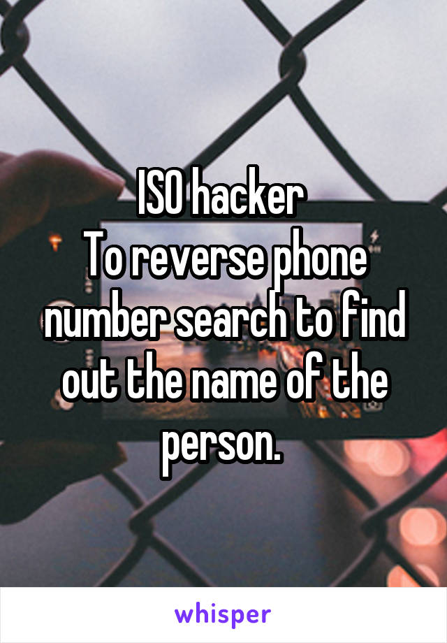 ISO hacker 
To reverse phone number search to find out the name of the person. 