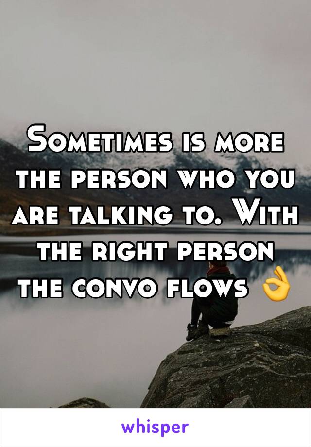 Sometimes is more the person who you are talking to. With the right person the convo flows 👌
