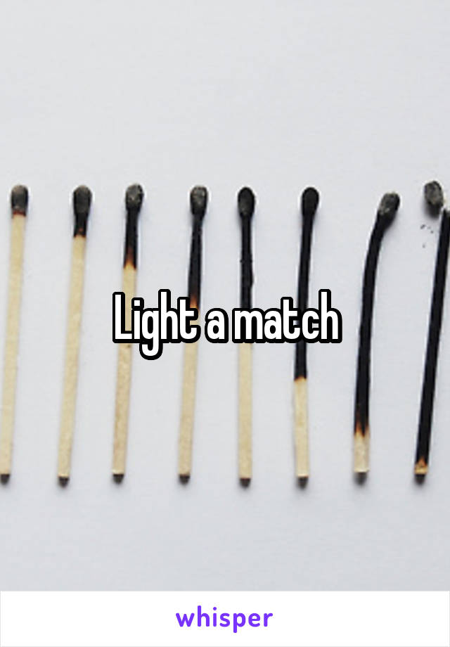 Light a match