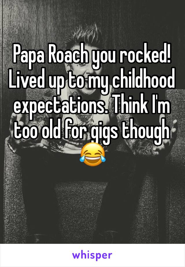 Papa Roach you rocked! Lived up to my childhood expectations. Think I'm too old for gigs though 😂