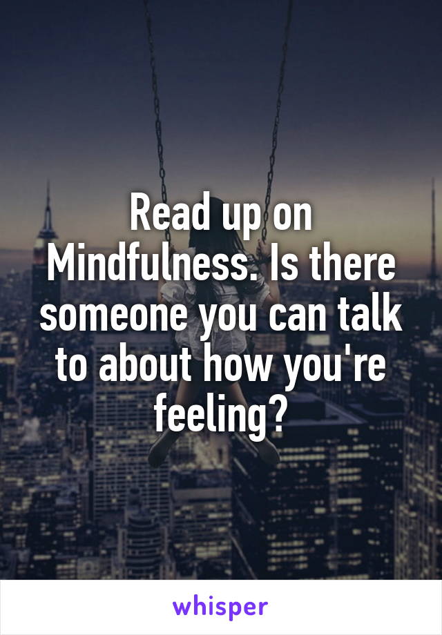 Read up on Mindfulness. Is there someone you can talk to about how you're feeling?