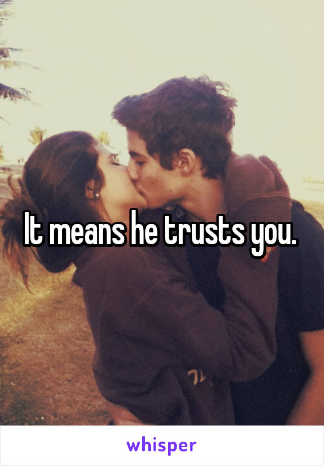 It means he trusts you. 