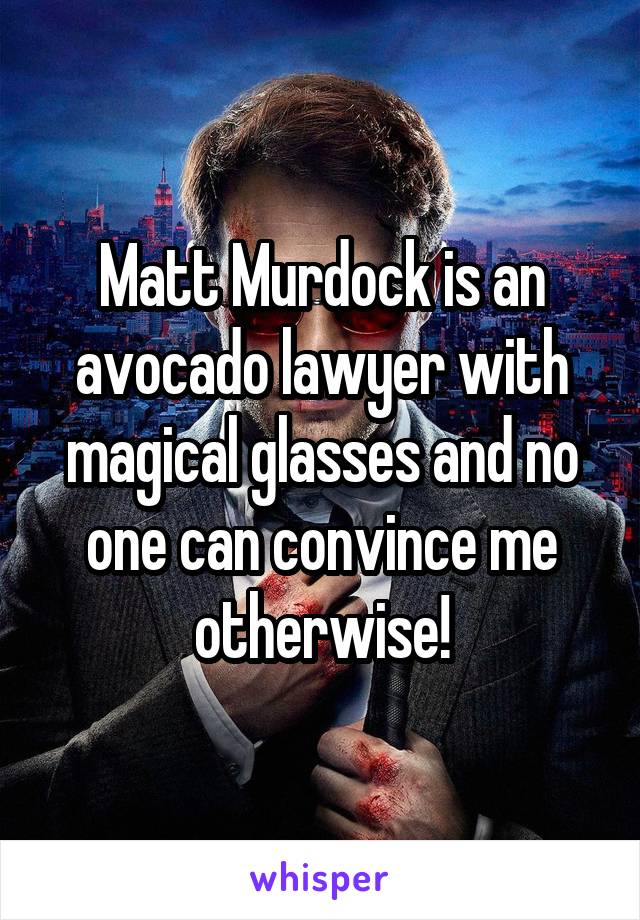 Matt Murdock is an avocado lawyer with magical glasses and no one can convince me otherwise!