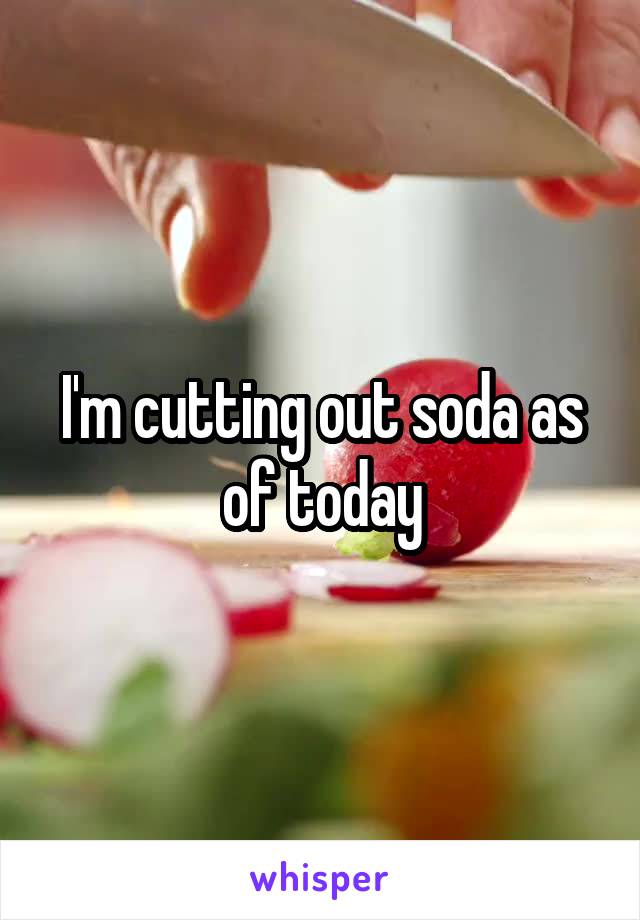 I'm cutting out soda as of today